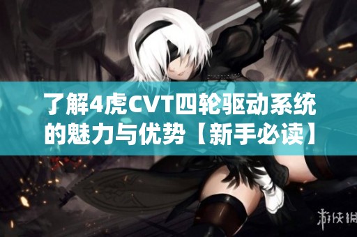 了解4虎CVT四轮驱动系统的魅力与优势【新手必读】