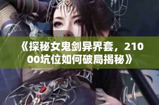 《探秘女鬼剑异界套，21000坑位如何破局揭秘》