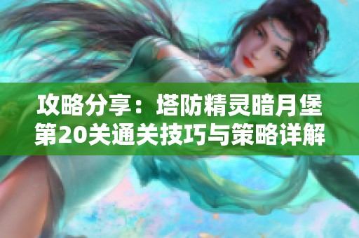 攻略分享：塔防精灵暗月堡第20关通关技巧与策略详解