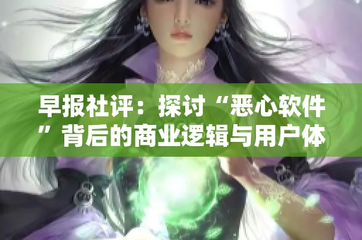 早报社评：探讨“恶心软件”背后的商业逻辑与用户体验