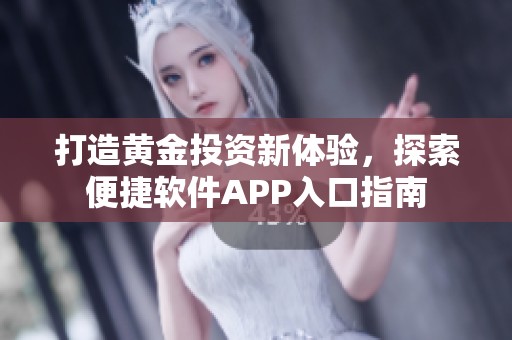 打造黄金投资新体验，探索便捷软件APP入口指南