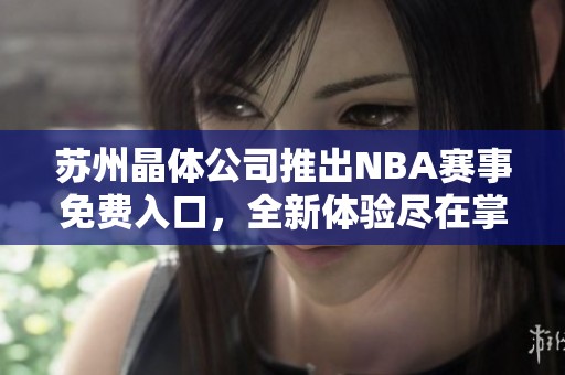 苏州晶体公司推出NBA赛事免费入口，全新体验尽在掌握