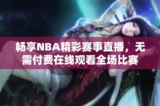 畅享NBA精彩赛事直播，无需付费在线观看全场比赛