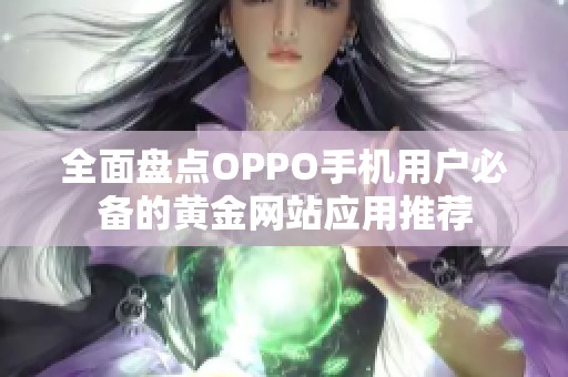 全面盘点OPPO手机用户必备的黄金网站应用推荐