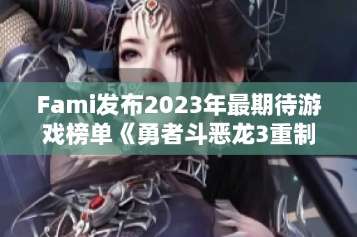 Fami发布2023年最期待游戏榜单《勇者斗恶龙3重制版》夺冠!