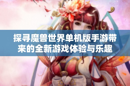 探寻魔兽世界单机版手游带来的全新游戏体验与乐趣