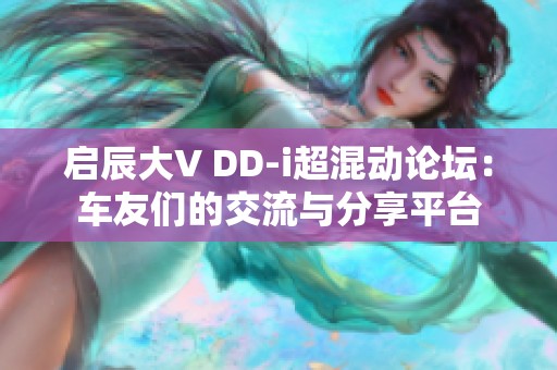 启辰大V DD-i超混动论坛：车友们的交流与分享平台