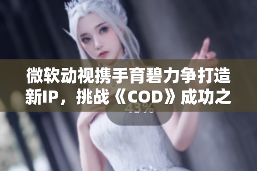 微软动视携手育碧力争打造新IP，挑战《COD》成功之路