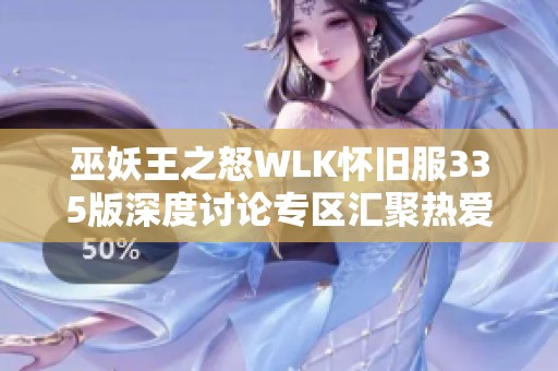 巫妖王之怒WLK怀旧服335版深度讨论专区汇聚热爱玩家交流心得