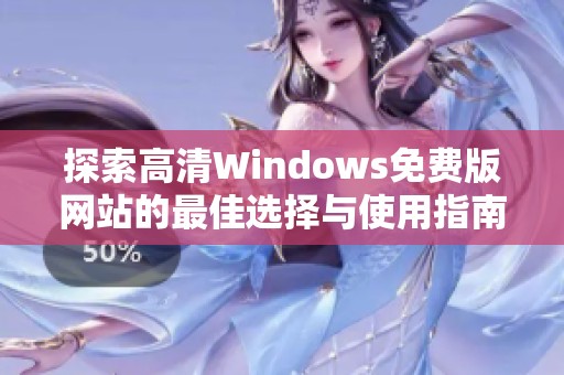 探索高清Windows免费版网站的最佳选择与使用指南