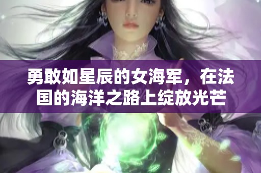 勇敢如星辰的女海军，在法国的海洋之路上绽放光芒