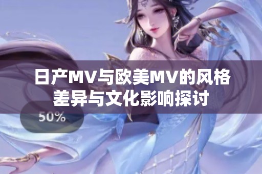 日产MV与欧美MV的风格差异与文化影响探讨