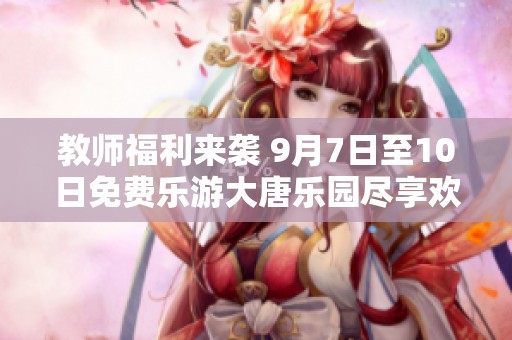 教师福利来袭 9月7日至10日免费乐游大唐乐园尽享欢乐时光