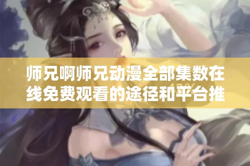 师兄啊师兄动漫全部集数在线免费观看的途径和平台推荐