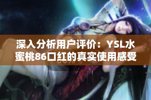 深入分析用户评价：YSL水蜜桃86口红的真实使用感受与效果