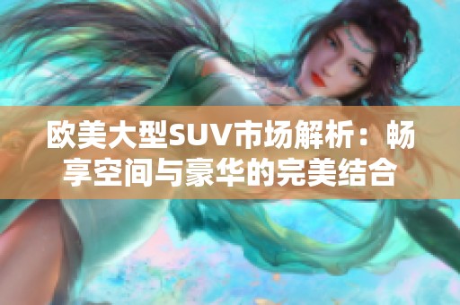 欧美大型SUV市场解析：畅享空间与豪华的完美结合