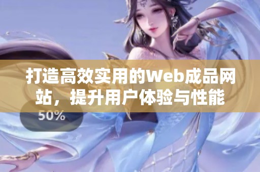 打造高效实用的Web成品网站，提升用户体验与性能