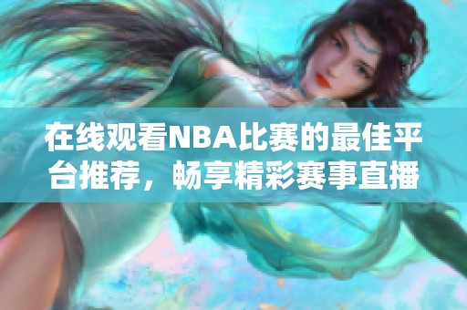 在线观看NBA比赛的最佳平台推荐，畅享精彩赛事直播！