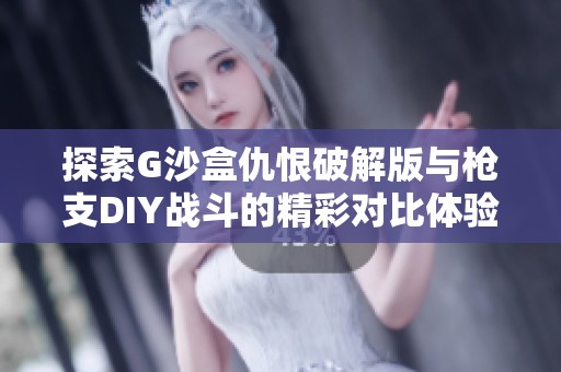 探索G沙盒仇恨破解版与枪支DIY战斗的精彩对比体验