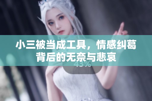 小三被当成工具，情感纠葛背后的无奈与悲哀