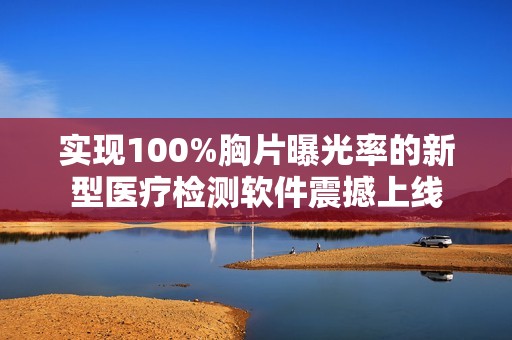 实现100%胸片曝光率的新型医疗检测软件震撼上线