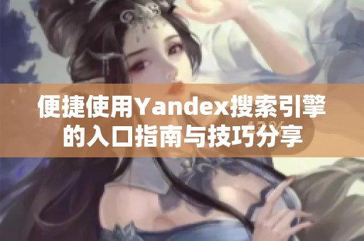 便捷使用Yandex搜索引擎的入口指南与技巧分享