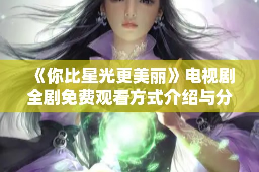 《你比星光更美丽》电视剧全剧免费观看方式介绍与分享