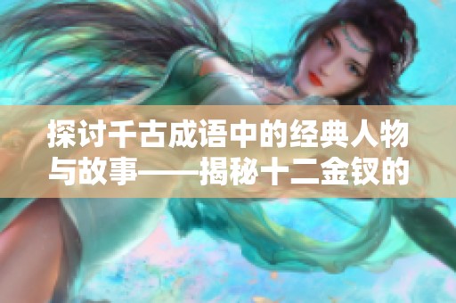 探讨千古成语中的经典人物与故事——揭秘十二金钗的历史魅力