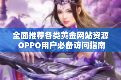 全面推荐各类黄金网站资源 OPPO用户必备访问指南