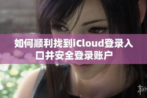 如何顺利找到iCloud登录入口并安全登录账户