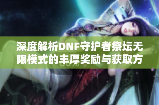 深度解析DNF守护者祭坛无限模式的丰厚奖励与获取方法