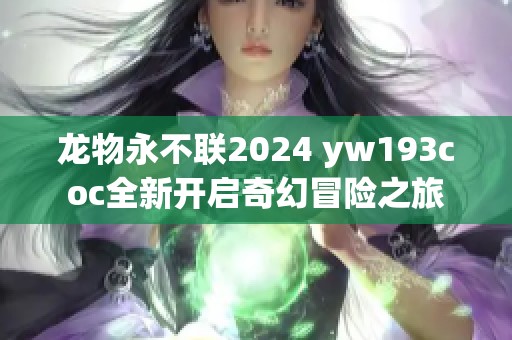 龙物永不联2024 yw193coc全新开启奇幻冒险之旅