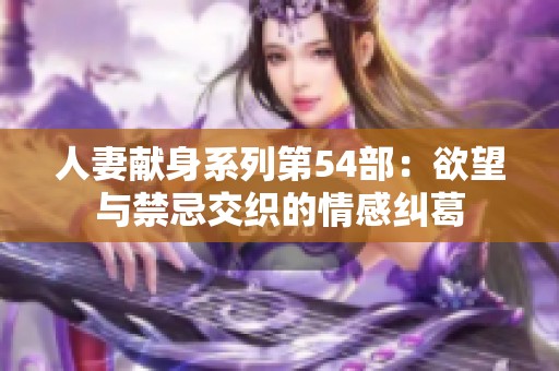 人妻献身系列第54部：欲望与禁忌交织的情感纠葛