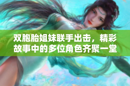 双胞胎姐妹联手出击，精彩故事中的多位角色齐聚一堂