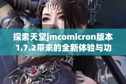 探索天堂jmcomicron版本1.7.2带来的全新体验与功能解析