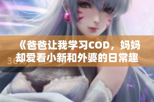 《爸爸让我学习COD，妈妈却爱看小新和外婆的日常趣事》