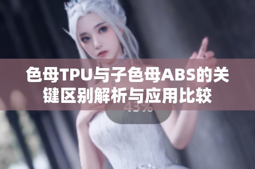 色母TPU与子色母ABS的关键区别解析与应用比较