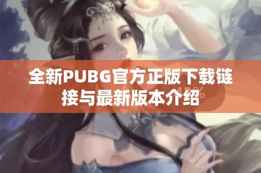 全新PUBG官方正版下载链接与最新版本介绍