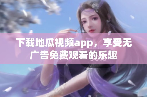 下载地瓜视频app，享受无广告免费观看的乐趣