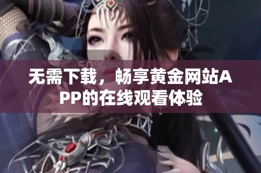 无需下载，畅享黄金网站APP的在线观看体验