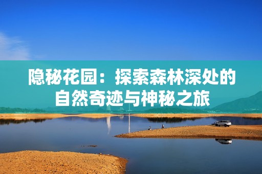 隐秘花园：探索森林深处的自然奇迹与神秘之旅