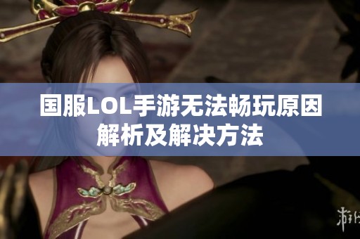 国服LOL手游无法畅玩原因解析及解决方法