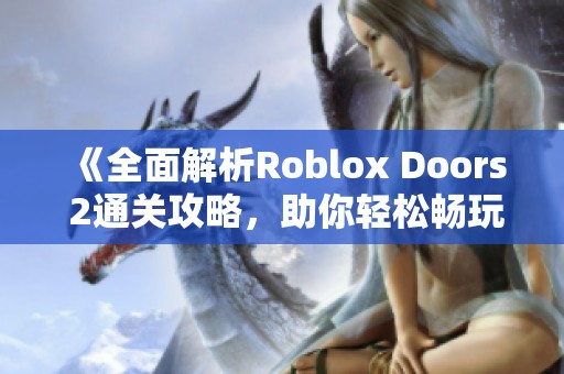 《全面解析Roblox Doors 2通关攻略，助你轻松畅玩游戏》