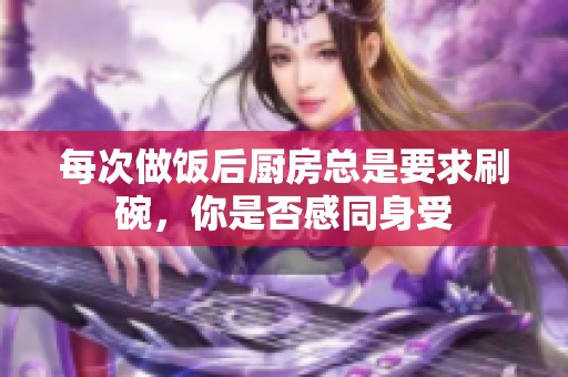 每次做饭后厨房总是要求刷碗，你是否感同身受