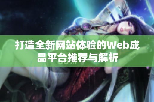 打造全新网站体验的Web成品平台推荐与解析