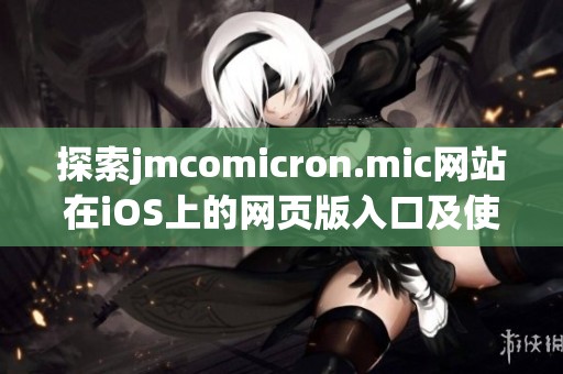 探索jmcomicron.mic网站在iOS上的网页版入口及使用指南