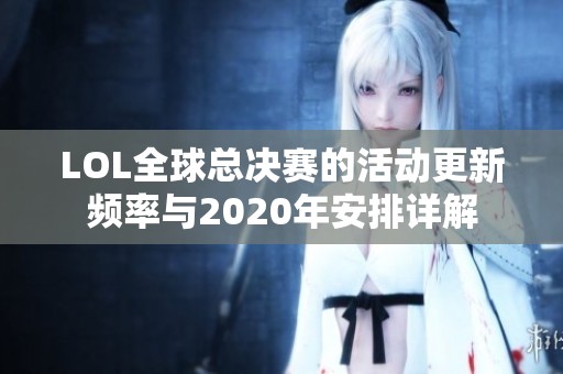 LOL全球总决赛的活动更新频率与2020年安排详解