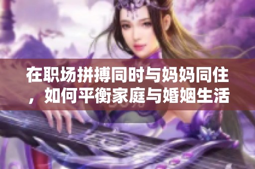 在职场拼搏同时与妈妈同住，如何平衡家庭与婚姻生活