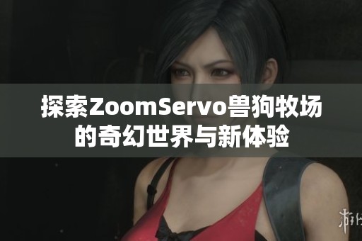 探索ZoomServo兽狗牧场的奇幻世界与新体验