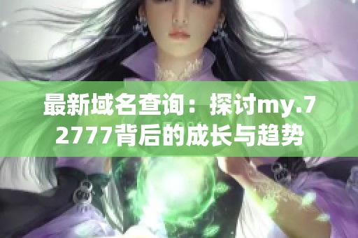 最新域名查询：探讨my.72777背后的成长与趋势